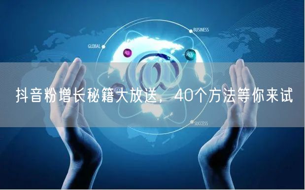 抖音粉增长秘籍大放送，40个方法等你来试