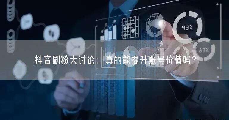 抖音刷粉大讨论:真的能提升账号价值吗?