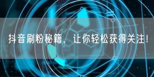 抖音刷粉秘籍，让你轻松获得关注！