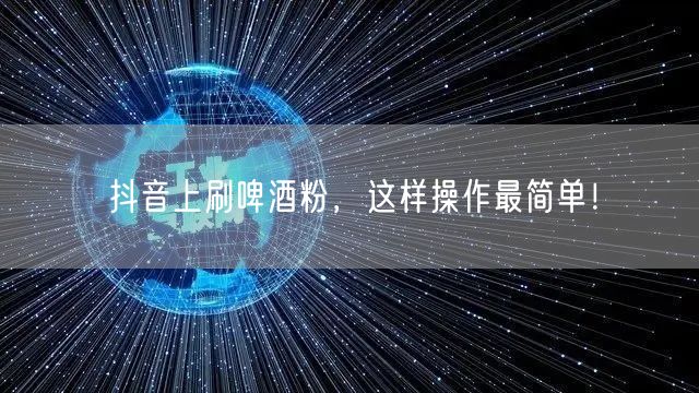 抖音上刷啤酒粉，这样操作最简单！