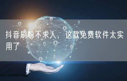 抖音刷粉不求人，这款免费软件太实用了