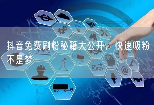 抖音免费刷粉秘籍大公开，快速吸粉不是梦