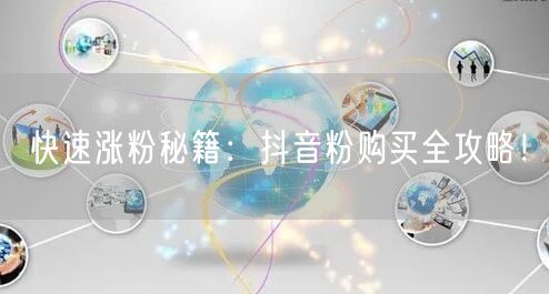 快速涨粉秘籍：抖音粉购买全攻略！