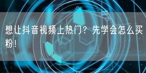 想让抖音视频上热门？先学会怎么买粉！