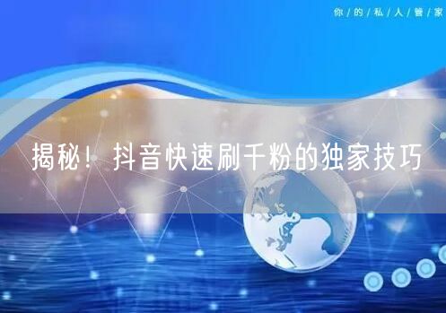 揭秘！抖音快速刷千粉的独家技巧