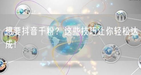 想要抖音千粉？这些技巧让你轻松达成！