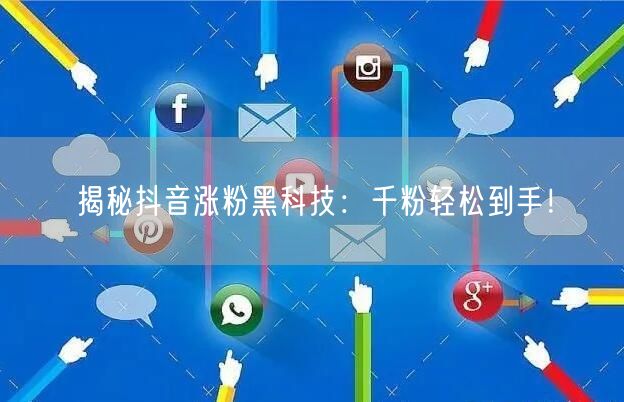 揭秘抖音涨粉黑科技：千粉轻松到手！