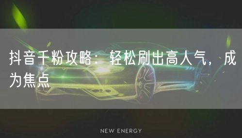 抖音千粉攻略：轻松刷出高人气，成为焦点