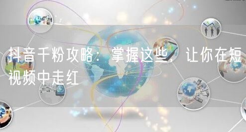 抖音千粉攻略：掌握这些，让你在短视频中走红
