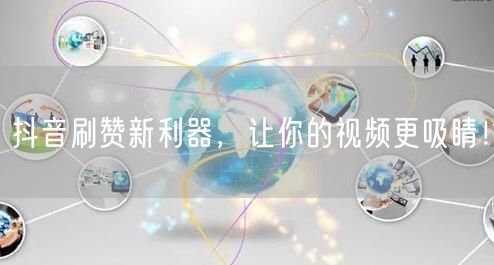 抖音刷赞新利器，让你的视频更吸睛！