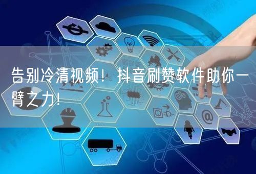 告别冷清视频！抖音刷赞软件助你一臂之力！