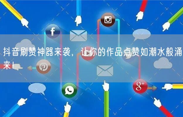抖音刷赞神器来袭，让你的作品点赞如潮水般涌来！