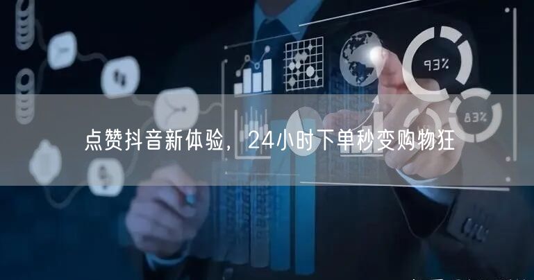 点赞抖音新体验，24小时下单秒变购物狂