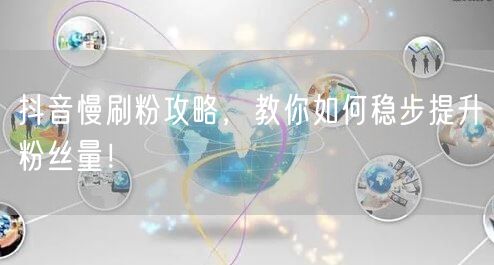 抖音慢刷粉攻略，教你如何稳步提升粉丝量！