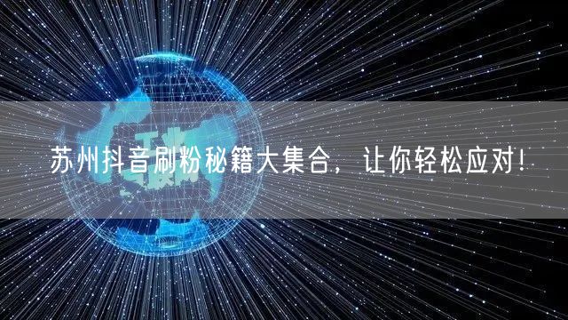 苏州抖音刷粉秘籍大集合，让你轻松应对！