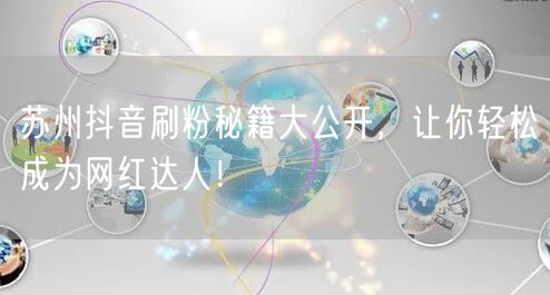 苏州抖音刷粉秘籍大公开，让你轻松成为网红达人！