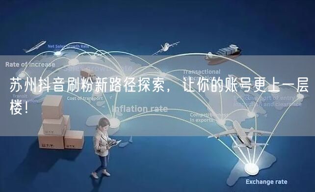 苏州抖音刷粉新路径探索，让你的账号更上一层楼！
