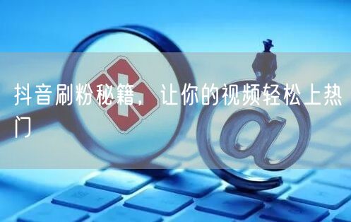 抖音刷粉秘籍，让你的视频轻松上热门