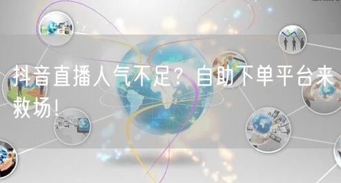 抖音直播人气不足？自助下单平台来救场！