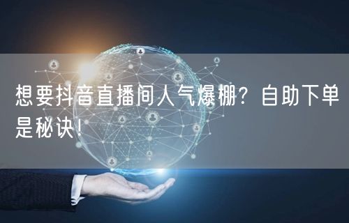想要抖音直播间人气爆棚？自助下单是秘诀！