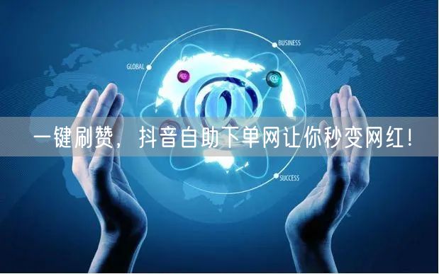 一键刷赞，抖音自助下单网让你秒变网红！