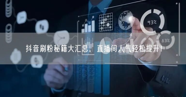 抖音刷粉秘籍大汇总，直播间人气轻松提升！