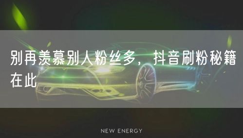 别再羡慕别人粉丝多，抖音刷粉秘籍在此
