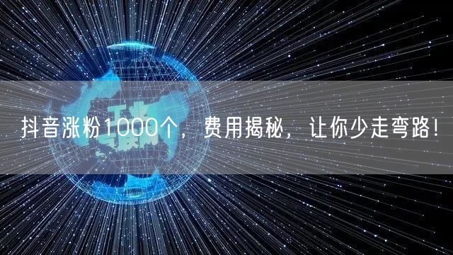 抖音涨粉1000个，费用揭秘，让你少走弯路！