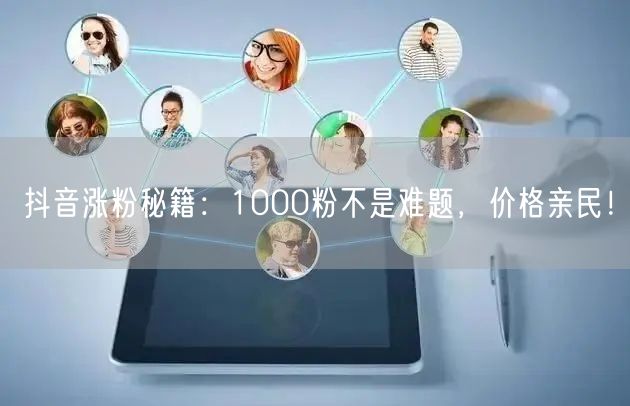 抖音涨粉秘籍：1000粉不是难题，价格亲民！