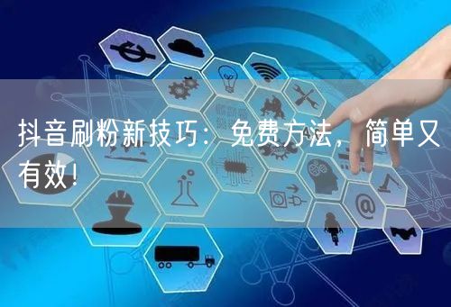 抖音刷粉新技巧：免费方法，简单又有效！