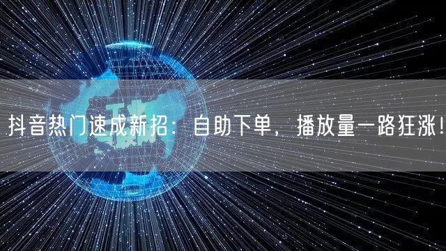 抖音热门速成新招：自助下单，播放量一路狂涨！
