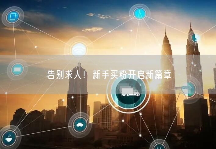 告别求人！新手买粉开启新篇章