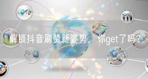 解锁抖音刷赞新姿势，你get了吗？