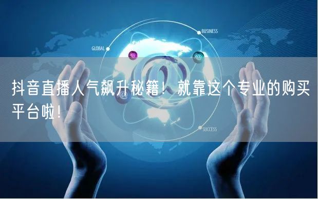抖音直播人气飙升秘籍！就靠这个专业的购买平台啦！