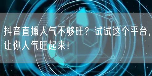 抖音直播人气不够旺？试试这个平台，让你人气旺起来！