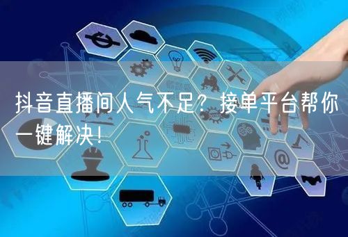 抖音直播间人气不足？接单平台帮你一键解决！