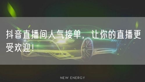抖音直播间人气接单，让你的直播更受欢迎！