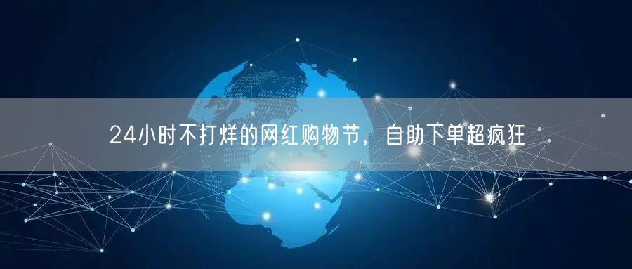 24小时不打烊的网红购物节，自助下单超疯狂