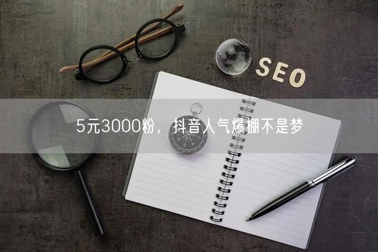 5元3000粉，抖音人气爆棚不是梦