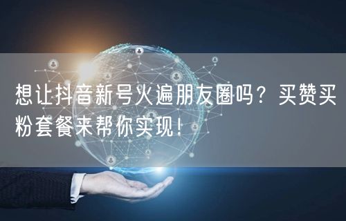 想让抖音新号火遍朋友圈吗？买赞买粉套餐来帮你实现！