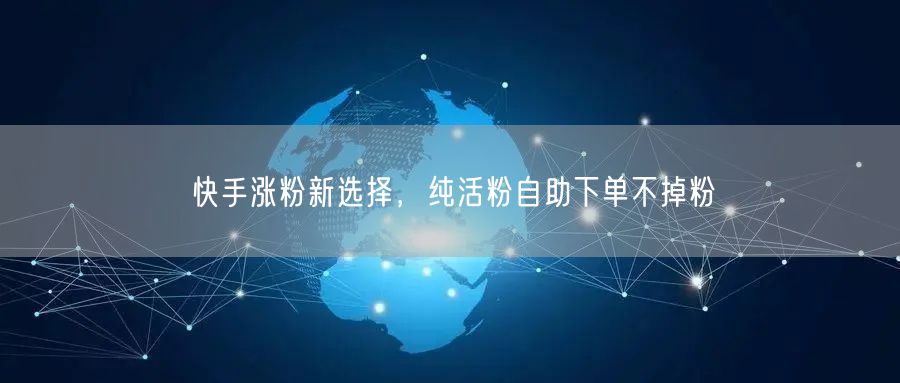 快手涨粉新选择，纯活粉自助下单不掉粉