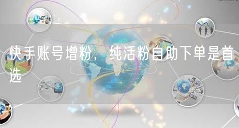 快手账号增粉，纯活粉自助下单是首选