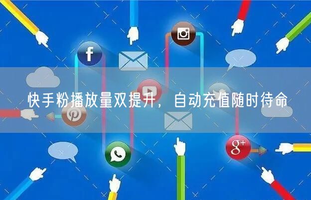 快手粉播放量双提升，自动充值随时待命