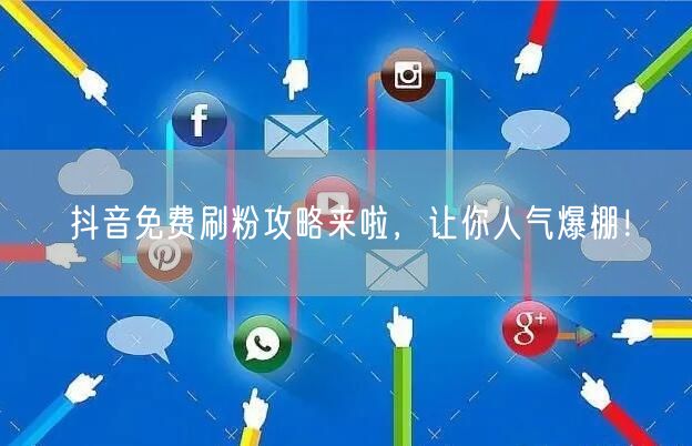 抖音免费刷粉攻略来啦，让你人气爆棚！