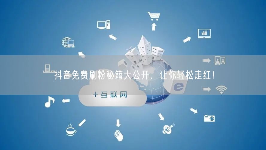 抖音免费刷粉秘籍大公开，让你轻松走红！