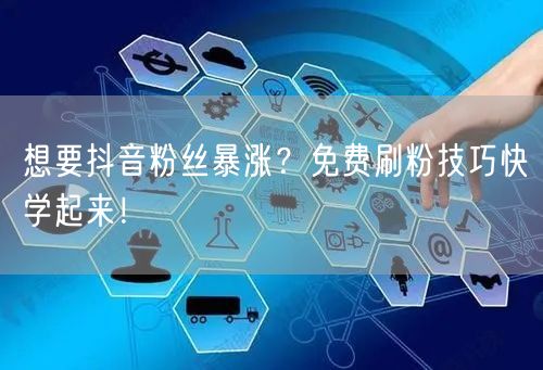 想要抖音粉丝暴涨？免费刷粉技巧快学起来！