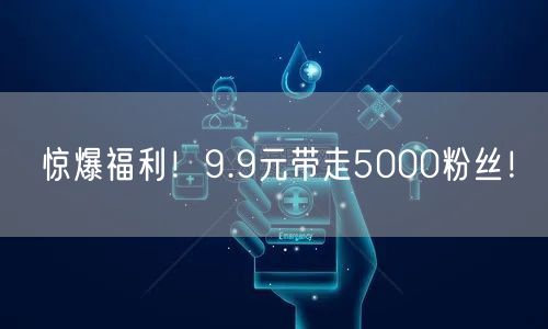 惊爆福利！9.9元带走5000粉丝！