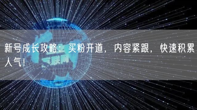 新号成长攻略：买粉开道，内容紧跟，快速积累人气！