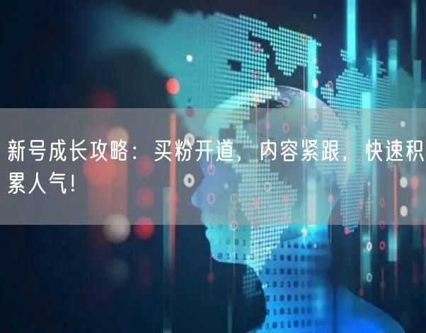 新号成长攻略：买粉开道，内容紧跟，快速积累人气！