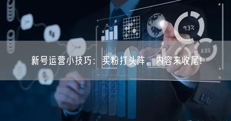 新号运营小技巧：买粉打头阵，内容来收尾！